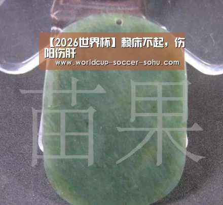 【2026世界杯】赖床不起，伤阳伤肝