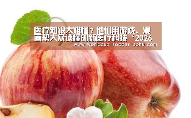 医疗知识太难懂?他们用游戏、漫画帮大众读懂创新医疗科技‘2026世界杯’(图1) 世界杯网站