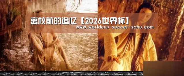离校前的追忆【2026世界杯】(图3) 2026世界杯
